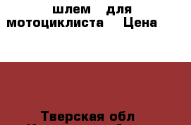 шлем   для мотоциклиста  › Цена ­ 8 000 - Тверская обл., Конаково г. Авто » Автопринадлежности и атрибутика   . Тверская обл.